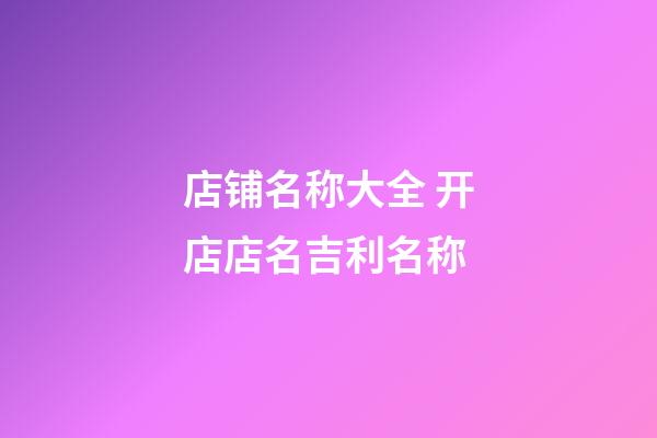 店铺名称大全 开店店名吉利名称